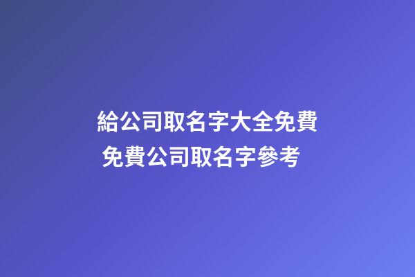 給公司取名字大全免費 免費公司取名字參考-第1張-公司起名-玄機派